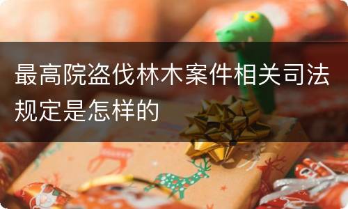 最高院盗伐林木案件相关司法规定是怎样的