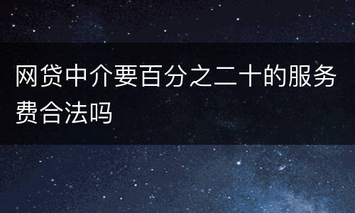 网贷中介要百分之二十的服务费合法吗