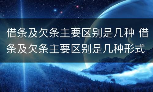 借条及欠条主要区别是几种 借条及欠条主要区别是几种形式