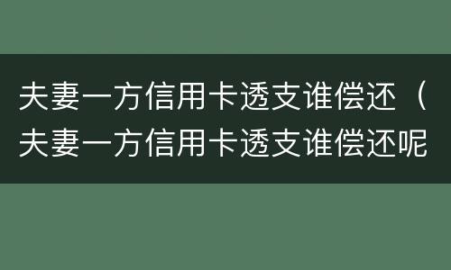 夫妻一方信用卡透支谁偿还（夫妻一方信用卡透支谁偿还呢）