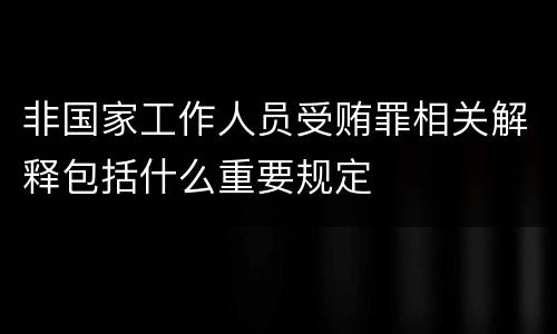 非国家工作人员受贿罪相关解释包括什么重要规定