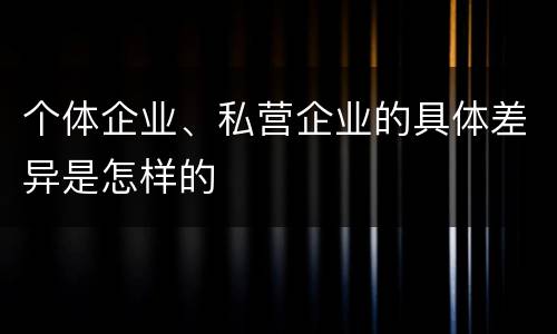 个体企业、私营企业的具体差异是怎样的