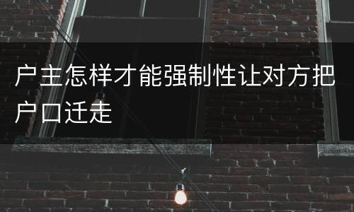 户主怎样才能强制性让对方把户口迁走