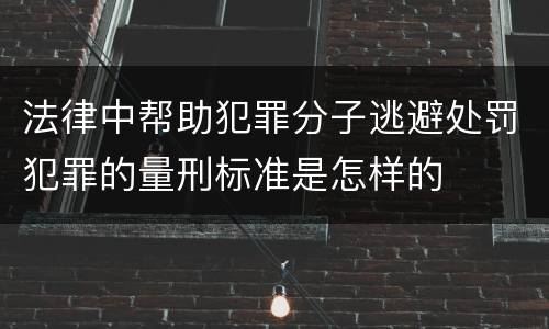 法律中帮助犯罪分子逃避处罚犯罪的量刑标准是怎样的