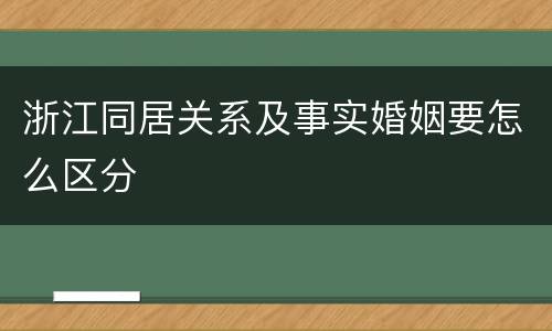 浙江同居关系及事实婚姻要怎么区分