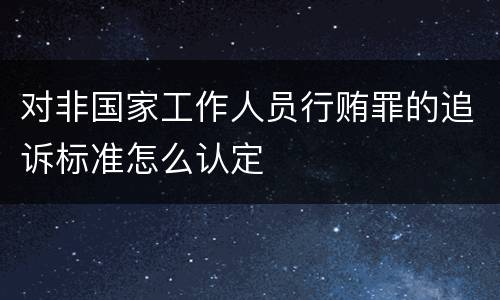 对非国家工作人员行贿罪的追诉标准怎么认定