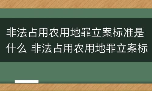 非法占用农用地罪立案标准是什么 非法占用农用地罪立案标准是什么