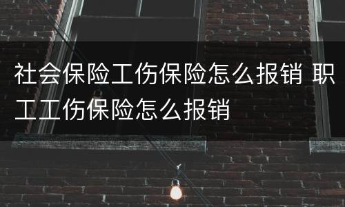 社会保险工伤保险怎么报销 职工工伤保险怎么报销