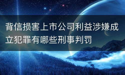 背信损害上市公司利益涉嫌成立犯罪有哪些刑事判罚