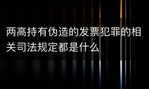 两高持有伪造的发票犯罪的相关司法规定都是什么