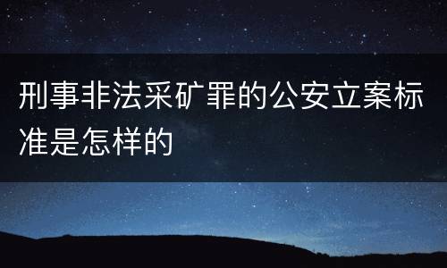 刑事非法采矿罪的公安立案标准是怎样的