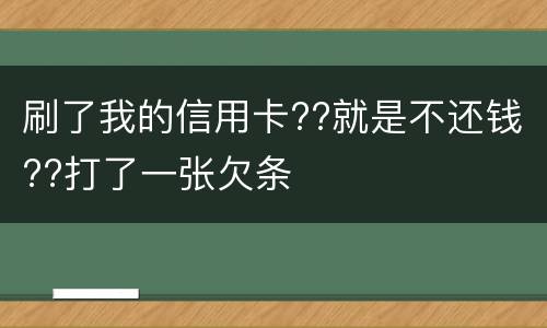 刷了我的信用卡??就是不还钱??打了一张欠条