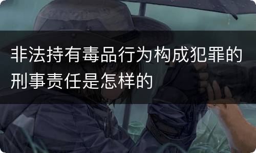 非法持有毒品行为构成犯罪的刑事责任是怎样的