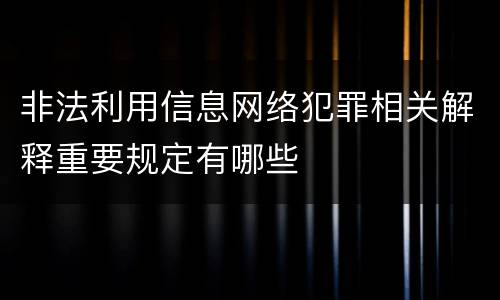 非法利用信息网络犯罪相关解释重要规定有哪些