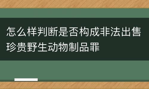 怎么样判断是否构成非法出售珍贵野生动物制品罪