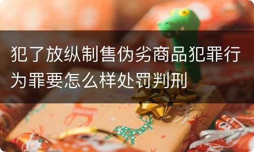 犯了放纵制售伪劣商品犯罪行为罪要怎么样处罚判刑