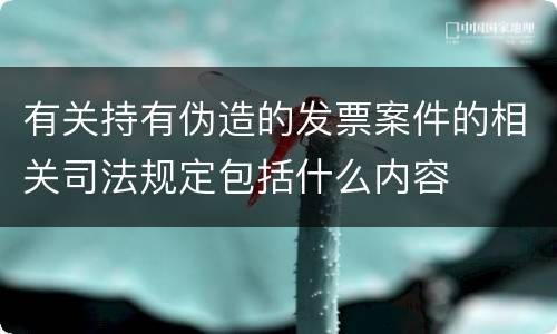 有关持有伪造的发票案件的相关司法规定包括什么内容