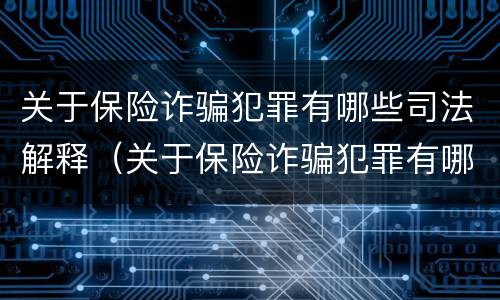 关于保险诈骗犯罪有哪些司法解释（关于保险诈骗犯罪有哪些司法解释规定）