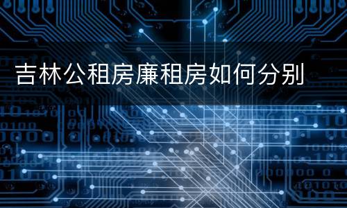 吉林公租房廉租房如何分别