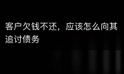 客户欠钱不还，应该怎么向其追讨债务