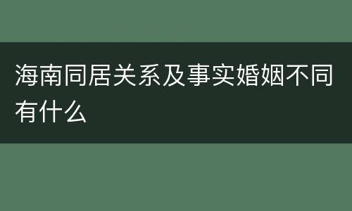 海南同居关系及事实婚姻不同有什么