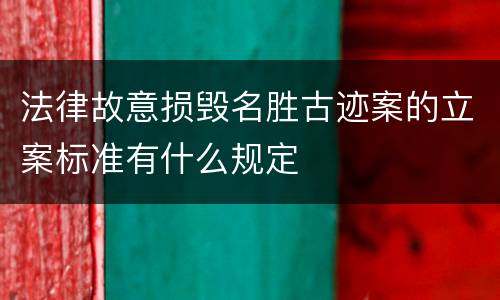 法律故意损毁名胜古迹案的立案标准有什么规定