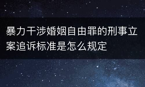 暴力干涉婚姻自由罪的刑事立案追诉标准是怎么规定