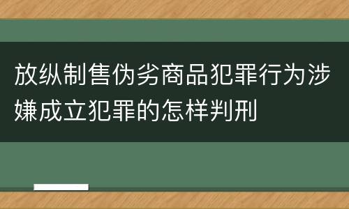 放纵制售伪劣商品犯罪行为涉嫌成立犯罪的怎样判刑