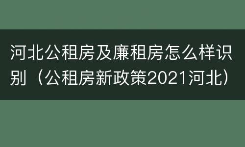 河北公租房及廉租房怎么样识别（公租房新政策2021河北）