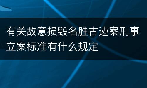 有关故意损毁名胜古迹案刑事立案标准有什么规定