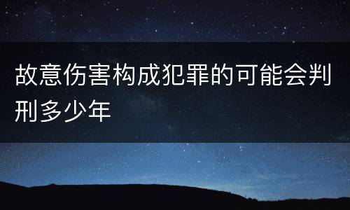 故意伤害构成犯罪的可能会判刑多少年