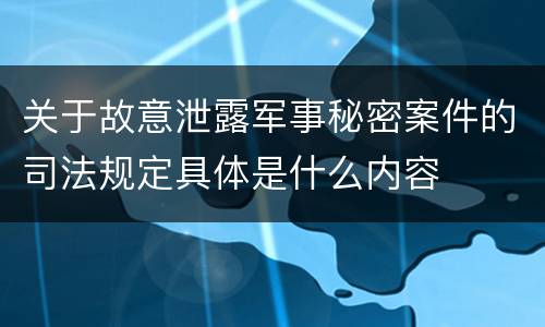 关于故意泄露军事秘密案件的司法规定具体是什么内容