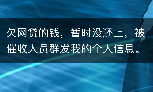 欠网贷的钱，暂时没还上，被催收人员群发我的个人信息。请问他们可以这样做不