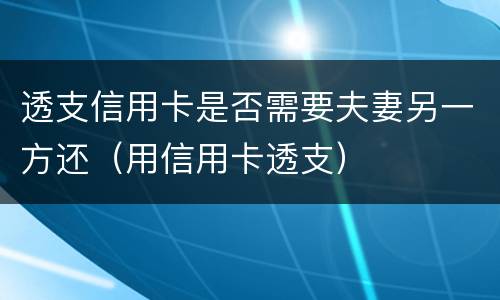 透支信用卡是否需要夫妻另一方还（用信用卡透支）