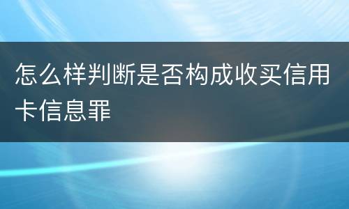 怎么样判断是否构成收买信用卡信息罪