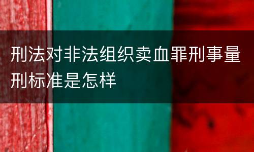 刑法对非法组织卖血罪刑事量刑标准是怎样