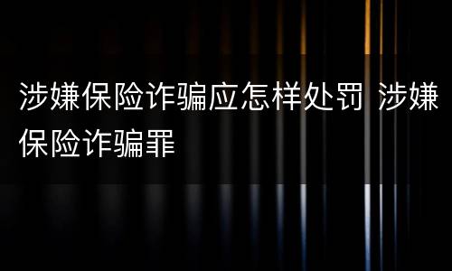 涉嫌保险诈骗应怎样处罚 涉嫌保险诈骗罪