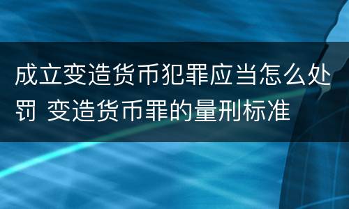 成立变造货币犯罪应当怎么处罚 变造货币罪的量刑标准