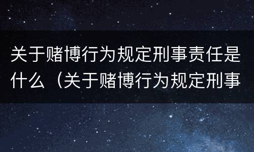 关于赌博行为规定刑事责任是什么（关于赌博行为规定刑事责任是什么法律）