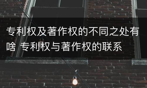 专利权及著作权的不同之处有啥 专利权与著作权的联系