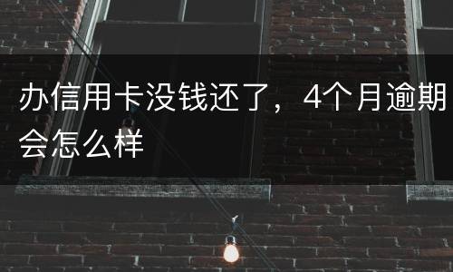 办信用卡没钱还了，4个月逾期会怎么样