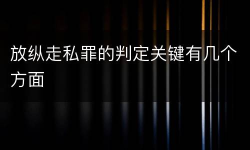 放纵走私罪的判定关键有几个方面