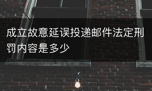 成立故意延误投递邮件法定刑罚内容是多少