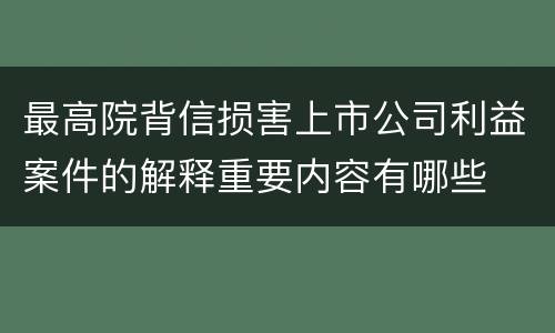 最高院背信损害上市公司利益案件的解释重要内容有哪些