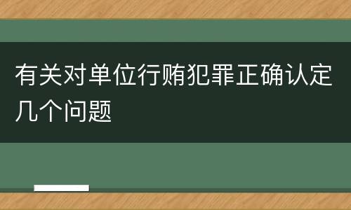 有关对单位行贿犯罪正确认定几个问题