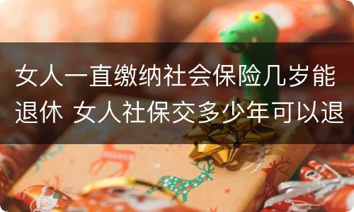 女人一直缴纳社会保险几岁能退休 女人社保交多少年可以退休金