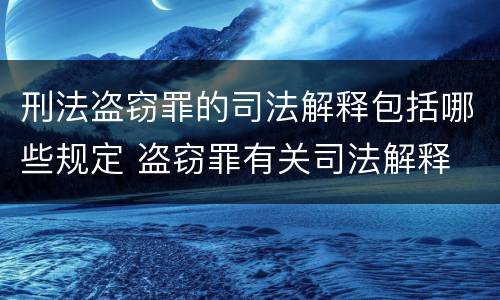 刑法盗窃罪的司法解释包括哪些规定 盗窃罪有关司法解释