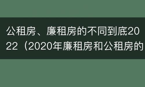 公租房、廉租房的不同到底2022（2020年廉租房和公租房的区别）