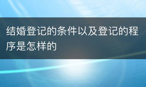 结婚登记的条件以及登记的程序是怎样的