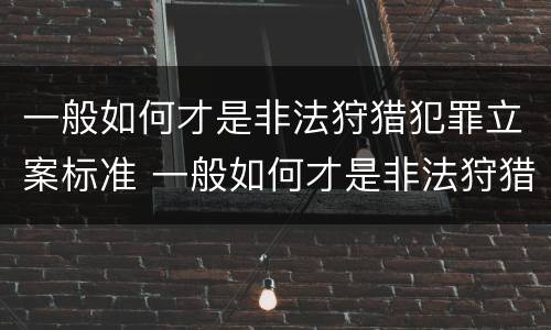 一般如何才是非法狩猎犯罪立案标准 一般如何才是非法狩猎犯罪立案标准呢